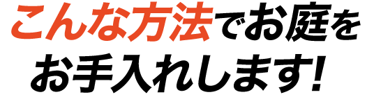 こんな方法でお庭をお手入れします！
