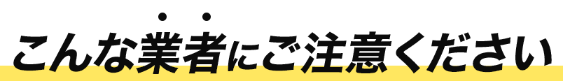 こんな業者にはご注意ください